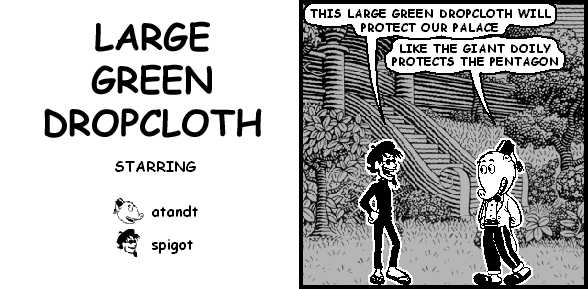 spigot: THIS LARGE GREEN DROPCLOTH WILL PROTECT OUR PALACE
atandt: LIKE THE GIANT DOILY PROTECTS THE PENTAGON