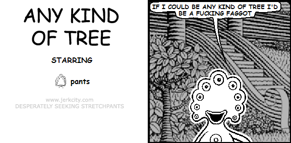 pants: IF I COULD BE ANY KIND OF TREE I'D BE A FUCKING FAGGOT