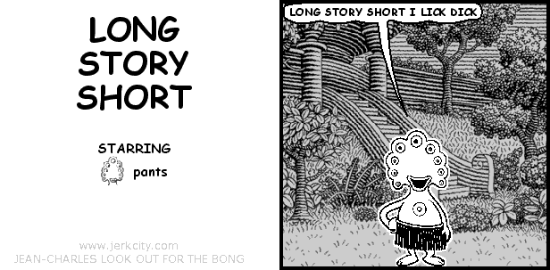 pants: LONG STORY SHORT I LICK DICK