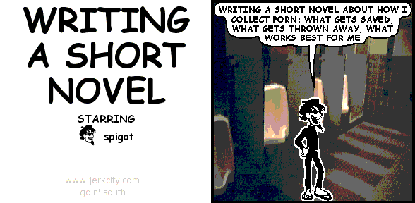 spigot: WRITING A SHORT NOVEL ABOUT HOW I COLLECT PORN: WHAT GETS SAVED, WHAT GETS THROWN AWAY, WHAT WORKS BEST FOR ME