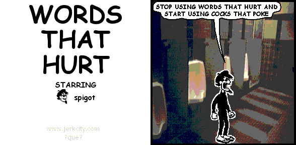 spigot: STOP USING WORDS THAT HURT AND START USING COCKS THAT POKE
