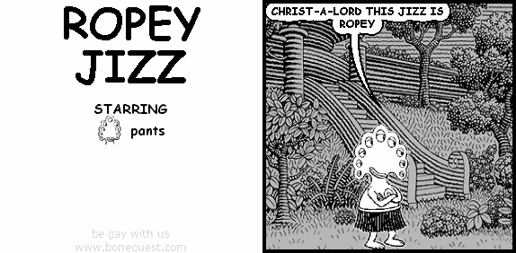 pants: CHRIST-A-LORD THIS JIZZ IS ROPEY