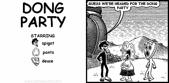 spigot: GUESS WE'RE HEADED FOR THE DONG PARTY