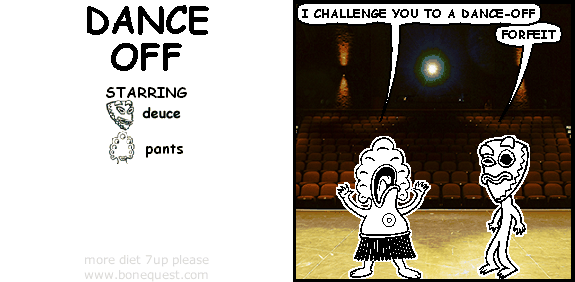 pants: i challenge you to a dance-off
deuce: forfeit