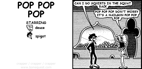 spigot: can i do squirts in the squat rack
deuce: POP POP POP don't worry it's a nailgun POP POP POP