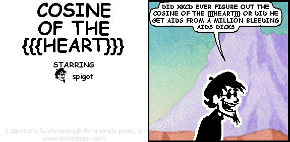 spigot: did xkcd ever figure out the cosine of the {{{heart}}} or did he get aids from a million bleeding aids dicks