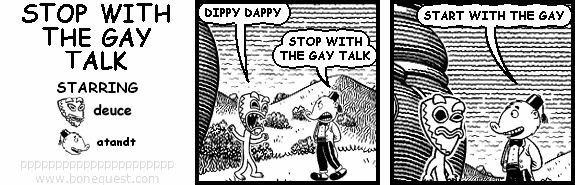 deuce: DIPPY DAPPY
atandt: STOP WITHTHE GAY TALK
atandt: START WITH THE GAY