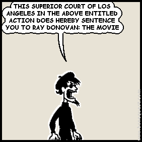 spigot: THIS SUPERIOR COURT OF LOS ANGELES IN THE ABOVE ENTITLED ACTION DOES HEREBY SENTENCE YOU TO RAY DONOVAN: THE MOVIE