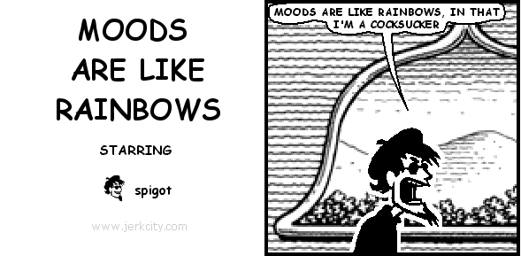 spigot: MOODS ARE LIKE RAINBOWS, IN THAT I'M A COCKSUCKER