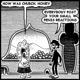 pants: HOW WAS CHURCH, HONEY
spigot: EVERYBODY POST YOUR SMALL PENIS REACTIONS