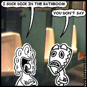 pants: I SUCK DICK IN THE BATHROOM
deuce: YOU DON'T SAY