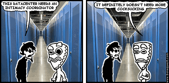 spigot: THIS DATACENTER NEEDS AN INTIMACY COORDINATOR
deuce: IT DEFINITELY DOESN'T NEED MORE COCKSUCKING