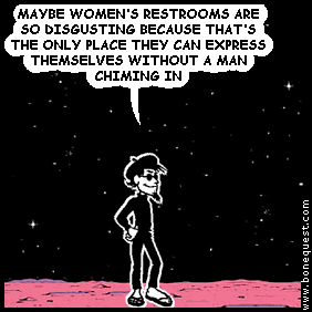 spigot: MAYBE WOMEN'S RESTROOMS ARE SO DISGUSTING BECAUSE THAT'S THE ONLY PLACE THEY CAN EXPRESS THEMSELVES WITHOUT A MAN CHIMING IN